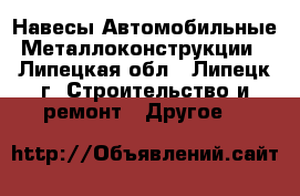 Навесы Автомобильные Металлоконструкции - Липецкая обл., Липецк г. Строительство и ремонт » Другое   